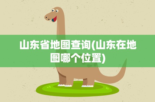 山东省地图查询(山东在地图哪个位置)
