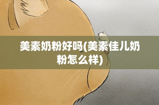 美素奶粉好吗(美素佳儿奶粉怎么样)