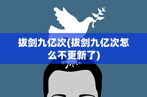 拔剑九亿次(拔剑九亿次怎么不更新了)