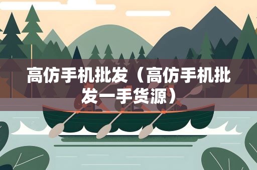 高仿手机批发（高仿手机批发一手货源）