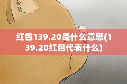 红包139.20是什么意思(139.20红包代表什么)