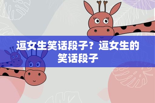 逗女生笑话段子？逗女生的笑话段子