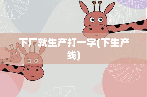 下厂就生产打一字(下生产线)
