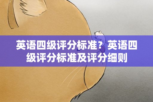 英语四级评分标准？英语四级评分标准及评分细则