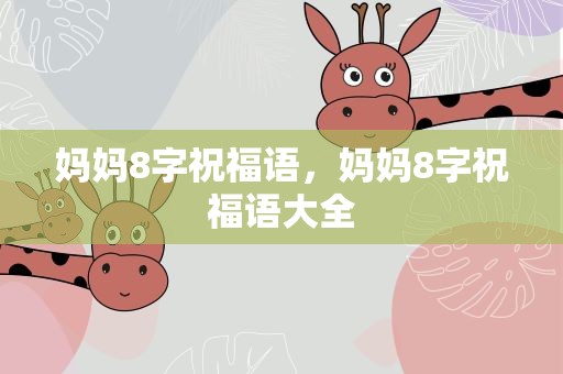 妈妈8字祝福语，妈妈8字祝福语大全