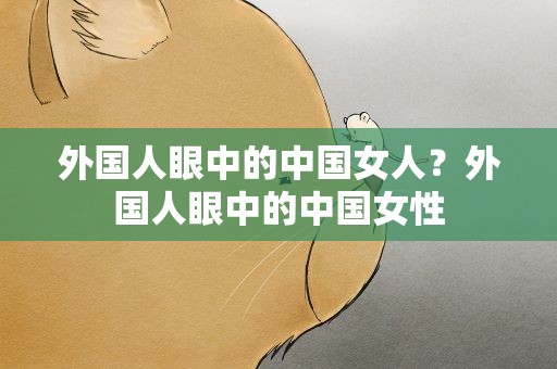 外国人眼中的中国女人？外国人眼中的中国女性