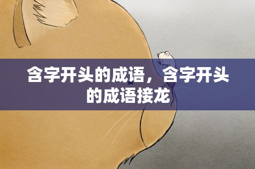 含字开头的成语，含字开头的成语接龙