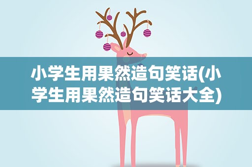 小学生用果然造句笑话(小学生用果然造句笑话大全)