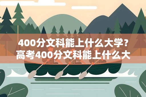 400分文科能上什么大学？高考400分文科能上什么大学