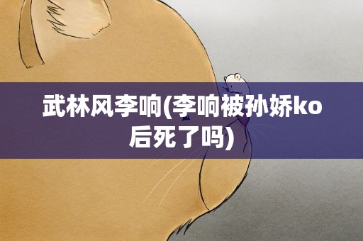 武林风李响(李响被孙娇ko后死了吗)