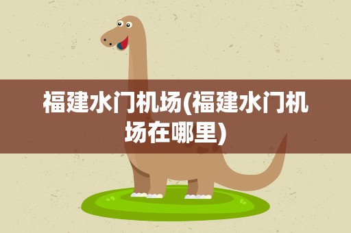福建水门机场(福建水门机场在哪里)