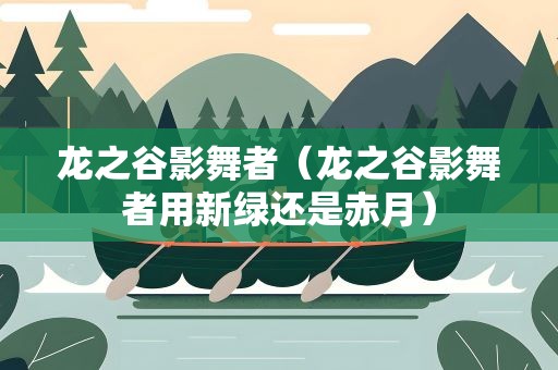 龙之谷影舞者（龙之谷影舞者用新绿还是赤月）