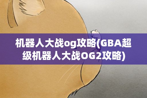 机器人大战og攻略(GBA超级机器人大战OG2攻略)