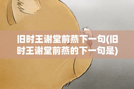 旧时王谢堂前燕下一句(旧时王谢堂前燕的下一句是)
