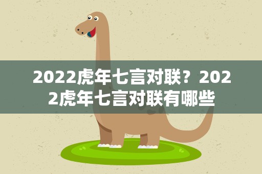 2022虎年七言对联？2022虎年七言对联有哪些
