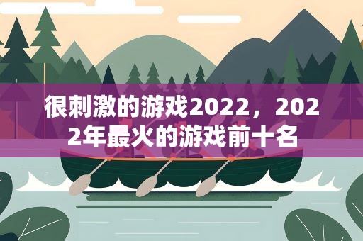 很刺激的游戏2022，2022年最火的游戏前十名