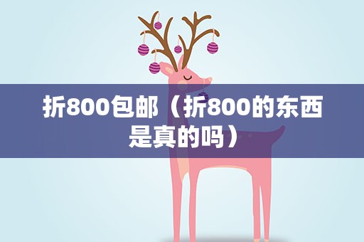折800包邮（折800的东西是真的吗）