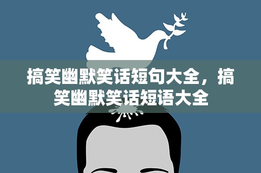 搞笑幽默笑话短句大全，搞笑幽默笑话短语大全