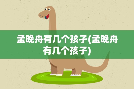 孟晚舟有几个孩孑(孟晚舟有几个孩子)