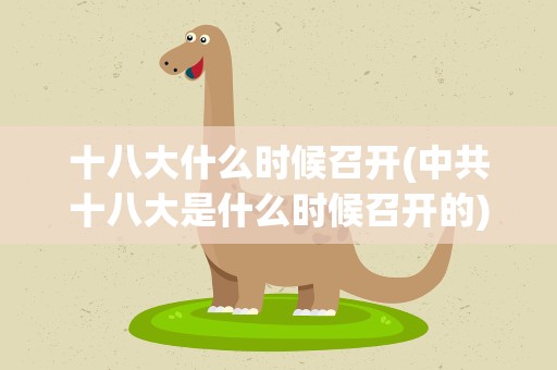 十八大什么时候召开(中共十八大是什么时候召开的)