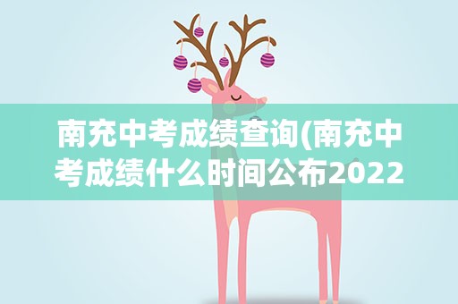 南充中考成绩查询(南充中考成绩什么时间公布2022)