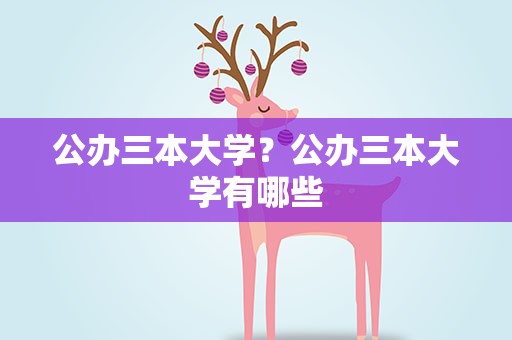 公办三本大学？公办三本大学有哪些