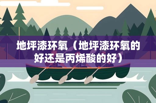地坪漆环氧（地坪漆环氧的好还是丙烯酸的好）