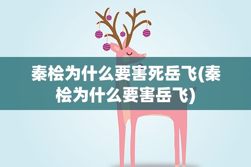 秦桧为什么要害死岳飞(秦桧为什么要害岳飞)