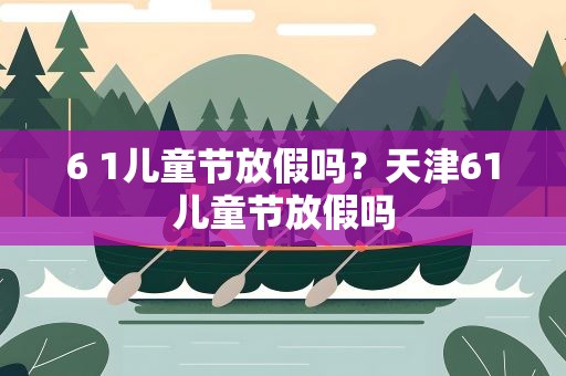 6 1儿童节放假吗？天津61儿童节放假吗
