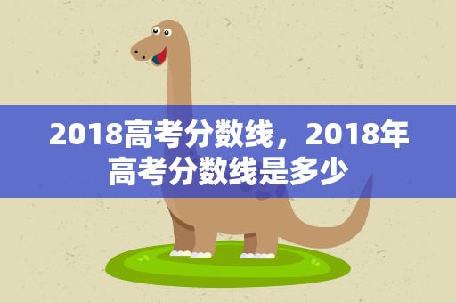 2018高考分数线，2018年高考分数线是多少