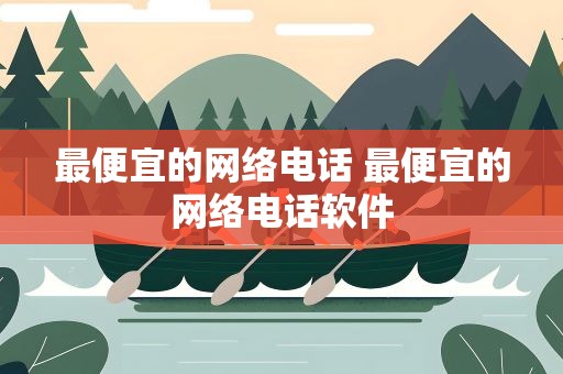 最便宜的网络电话 最便宜的网络电话软件