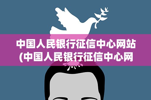 中国人民银行征信中心网站(中国人民银行征信中心网址是什么)