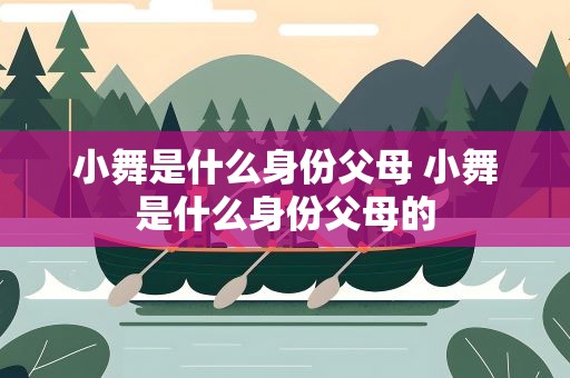 小舞是什么身份父母 小舞是什么身份父母的