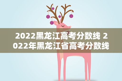 2022黑龙江高考分数线 2022年黑龙江省高考分数线