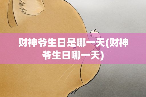 财神爷生日是哪一天(财神爷生日哪一天)