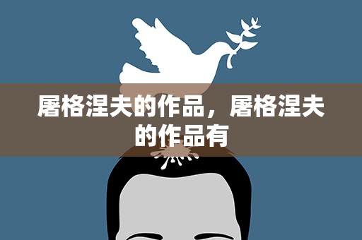 屠格涅夫的作品，屠格涅夫的作品有