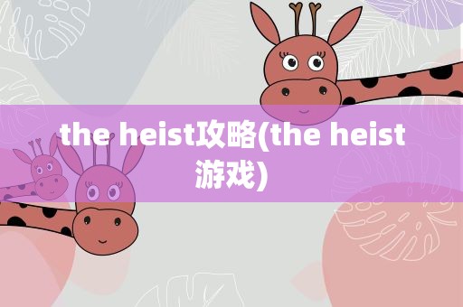 the heist攻略(the heist游戏)