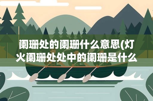 阑珊处的阑珊什么意思(灯火阑珊处处中的阑珊是什么意思)