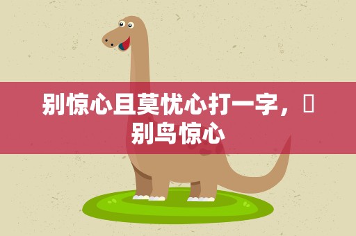 别惊心且莫忧心打一字，悢别鸟惊心