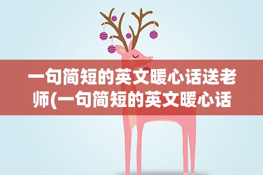 一句简短的英文暖心话送老师(一句简短的英文暖心话送老师五字)