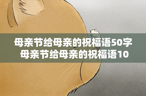 母亲节给母亲的祝福语50字 母亲节给母亲的祝福语10字