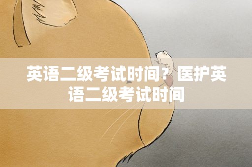 英语二级考试时间？医护英语二级考试时间