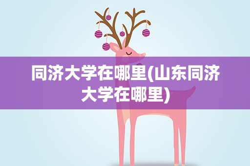 同济大学在哪里(山东同济大学在哪里)
