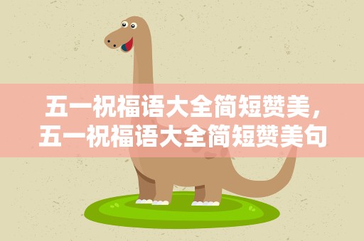 五一祝福语大全简短赞美，五一祝福语大全简短赞美句子