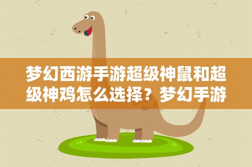梦幻西游手游超级神鼠和超级神鸡怎么选择？梦幻手游神虎还是神猪