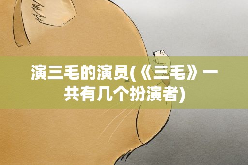 演三毛的演员(《三毛》一共有几个扮演者)