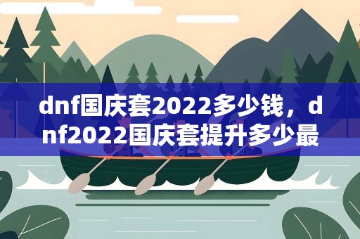 dnf国庆套2022多少钱，dnf2022国庆套提升多少最新