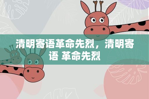 清明寄语革命先烈，清明寄语 革命先烈