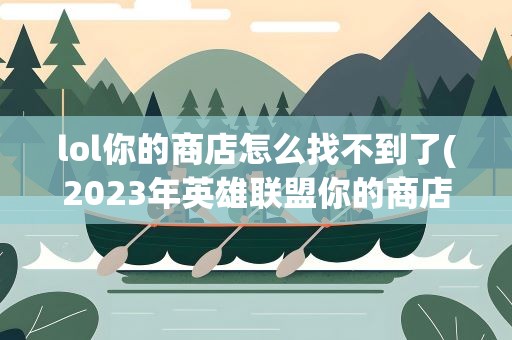 lol你的商店怎么找不到了(2023年英雄联盟你的商店位置在哪你的商店位置介绍)