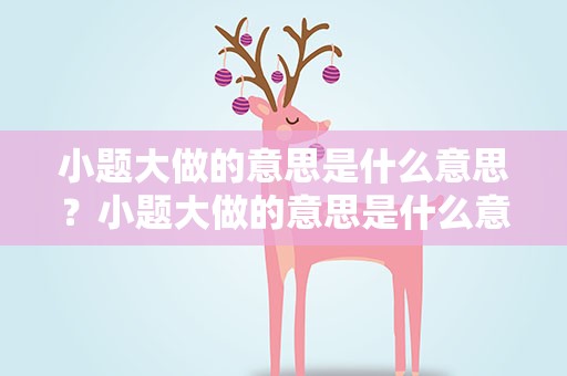 小题大做的意思是什么意思？小题大做的意思是什么意思啊